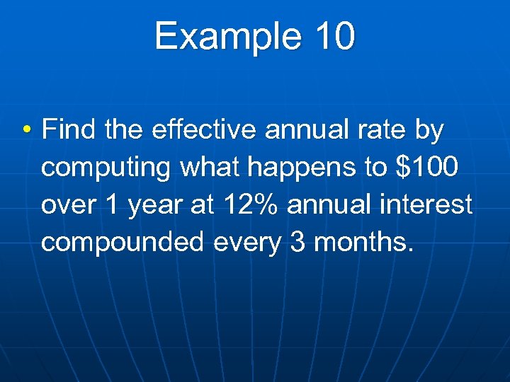 Example 10 • Find the effective annual rate by computing what happens to $100