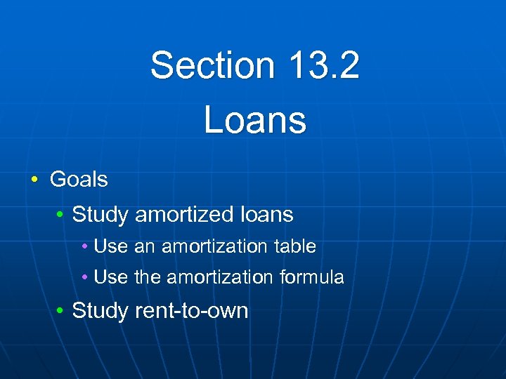Section 13. 2 Loans • Goals • Study amortized loans • Use an amortization