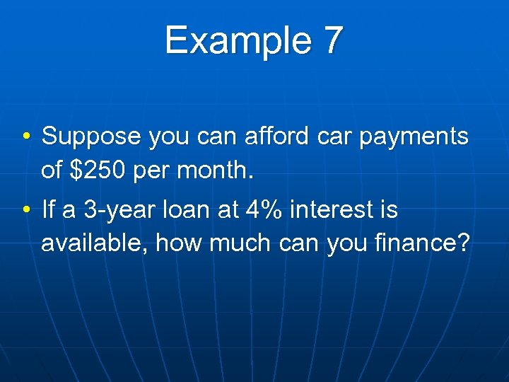 Example 7 • Suppose you can afford car payments of $250 per month. •