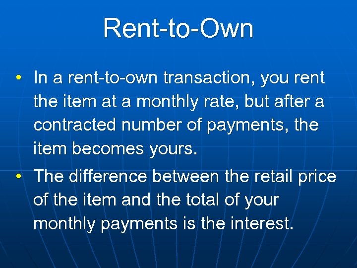 Rent-to-Own • In a rent-to-own transaction, you rent the item at a monthly rate,