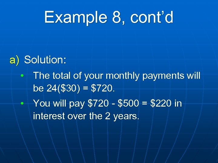 Example 8, cont’d a) Solution: • The total of your monthly payments will be