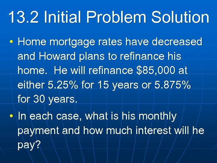 13. 2 Initial Problem Solution • Home mortgage rates have decreased and Howard plans