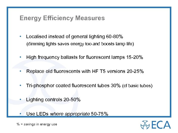 Energy Efficiency Measures • Localised instead of general lighting 60 -80% (dimming lights saves