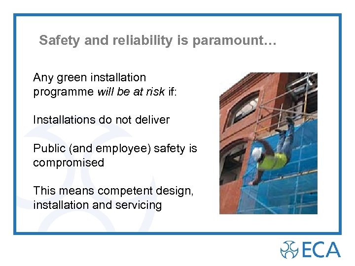 Safety and reliability is paramount… Any green installation programme will be at risk if:
