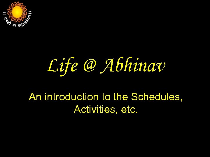 Life @ Abhinav An introduction to the Schedules, Activities, etc. 