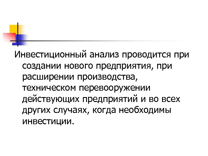 Инвестиционный анализ проводится при создании нового предприятия, при расширении производства, техническом перевооружении действующих предприятий