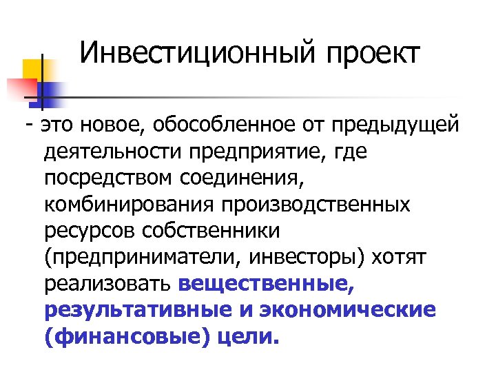 Инвестиционный проект - это новое, обособленное от предыдущей деятельности предприятие, где посредством соединения, комбинирования
