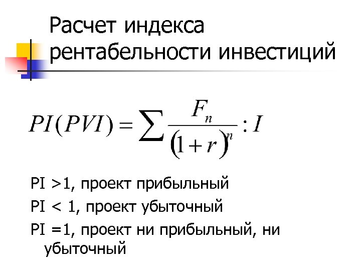 Расчет индекса рентабельности инвестиций PI >1, проект прибыльный PI < 1, проект убыточный PI