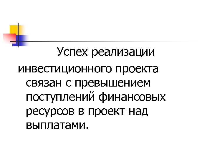 Успех реализации инвестиционного проекта связан с превышением поступлений финансовых ресурсов в проект над выплатами.