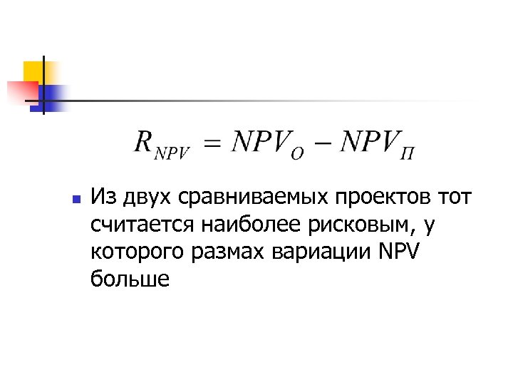 n Из двух сравниваемых проектов тот считается наиболее рисковым, у которого размах вариации NPV