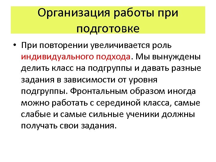 Организация работы при подготовке • При повторении увеличивается роль индивидуального подхода. Мы вынуждены делить