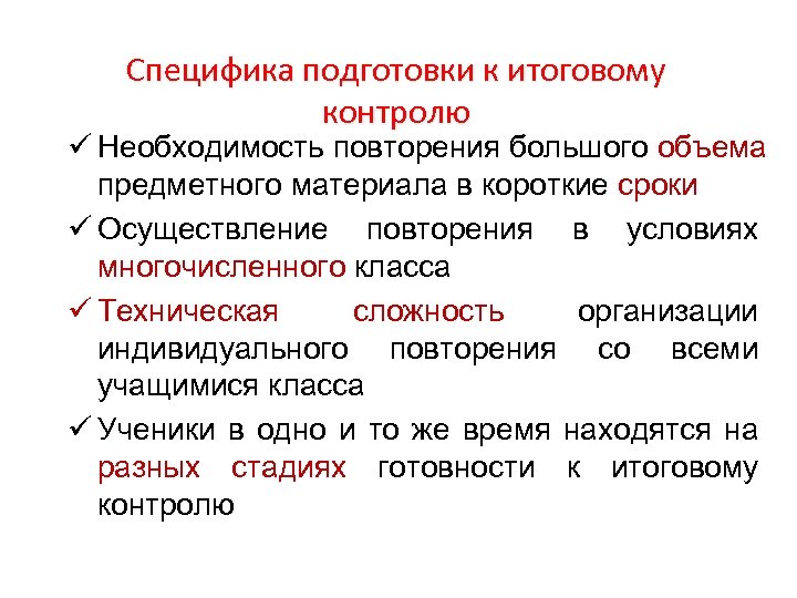 Специфика подготовки к итоговому контролю ü Необходимость повторения большого объема предметного материала в короткие
