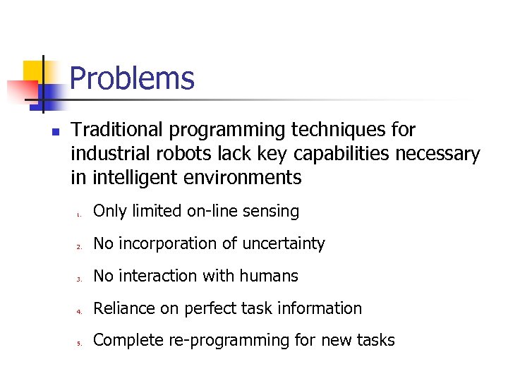 Problems n Traditional programming techniques for industrial robots lack key capabilities necessary in intelligent