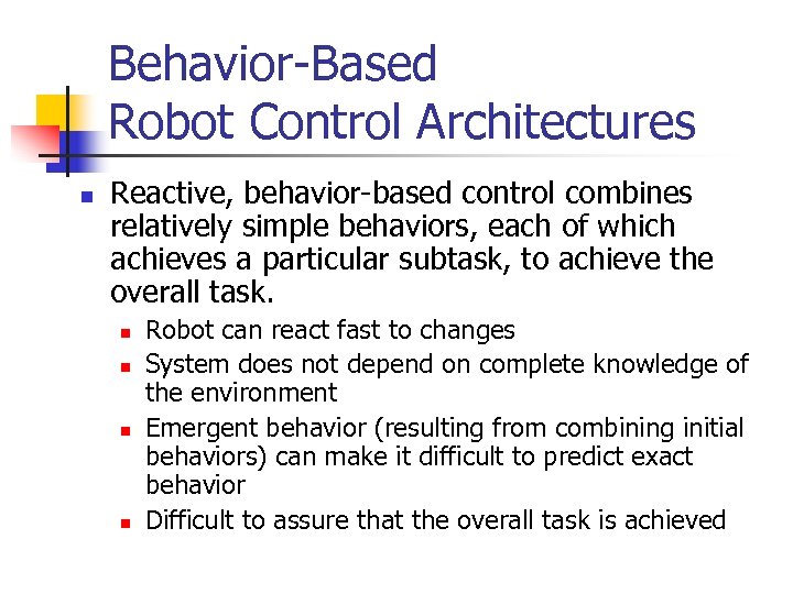 Behavior-Based Robot Control Architectures n Reactive, behavior-based control combines relatively simple behaviors, each of