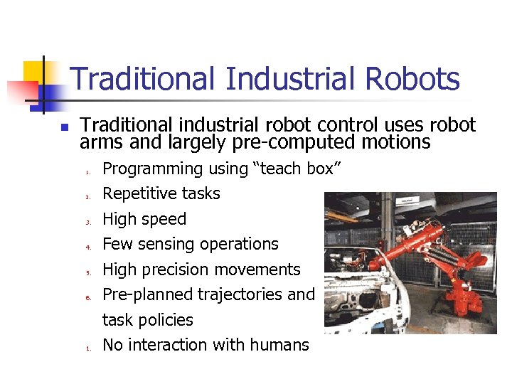 Traditional Industrial Robots n Traditional industrial robot control uses robot arms and largely pre-computed