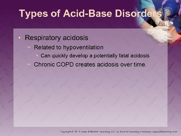 Types of Acid-Base Disorders • Respiratory acidosis − Related to hypoventilation • Can quickly