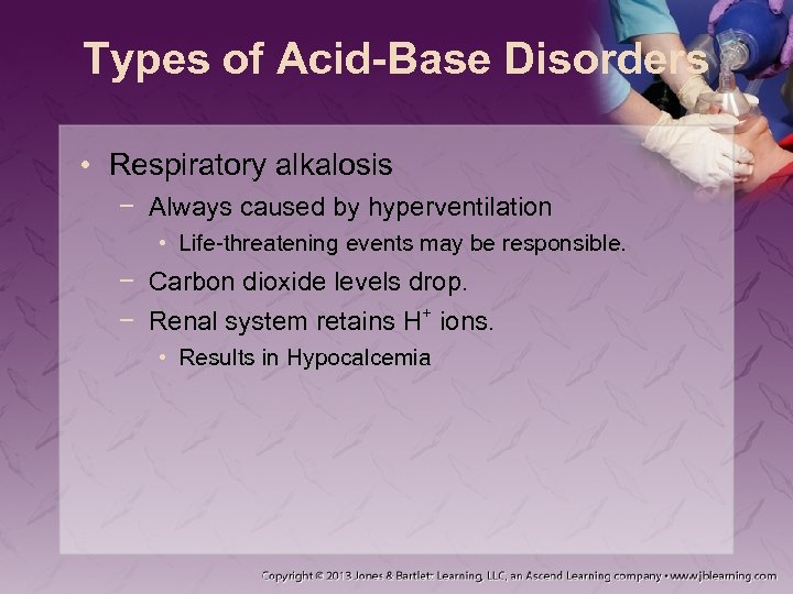 Types of Acid-Base Disorders • Respiratory alkalosis − Always caused by hyperventilation • Life-threatening