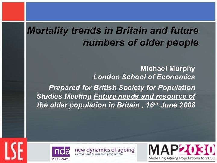 Mortality trends in Britain and future numbers of older people Michael Murphy London School