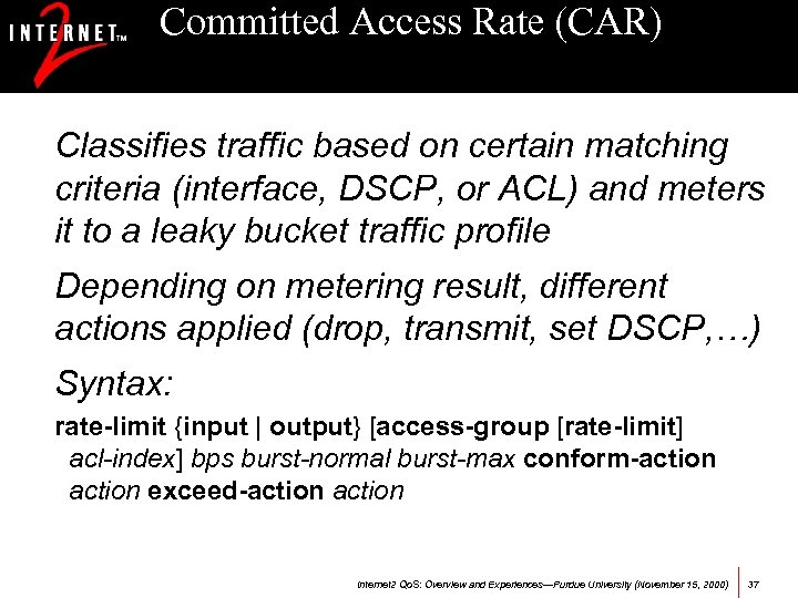 Committed Access Rate (CAR) Classifies traffic based on certain matching criteria (interface, DSCP, or