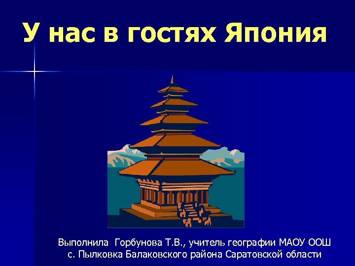 У нас в гостях Япония Выполнила Горбунова Т. В. , учитель географии МАОУ ООШ