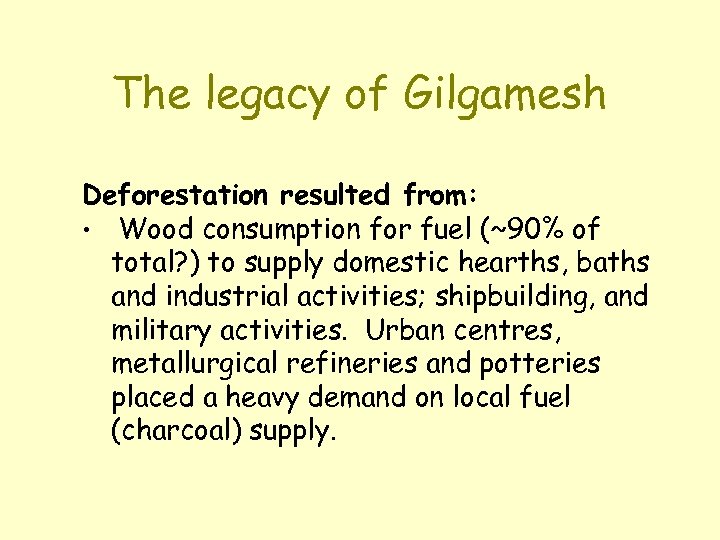 The legacy of Gilgamesh Deforestation resulted from: • Wood consumption for fuel (~90% of