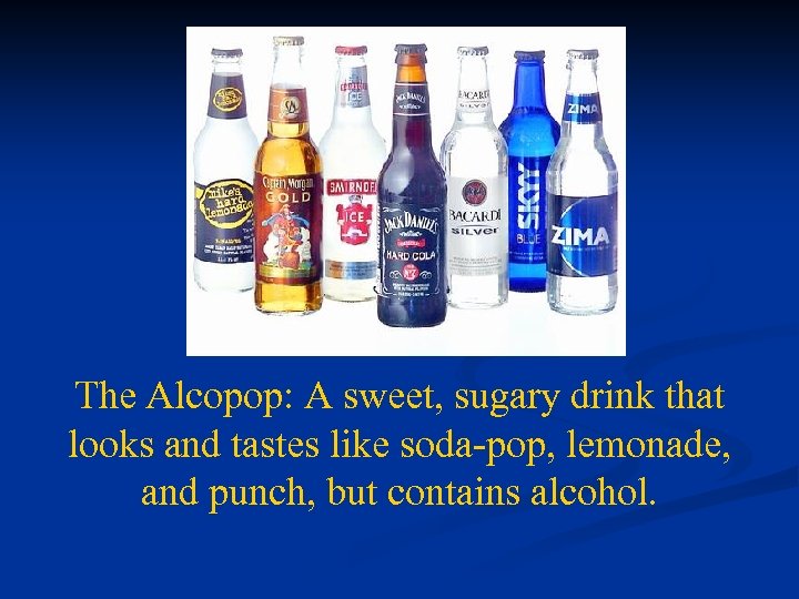 The Alcopop: A sweet, sugary drink that looks and tastes like soda-pop, lemonade, and