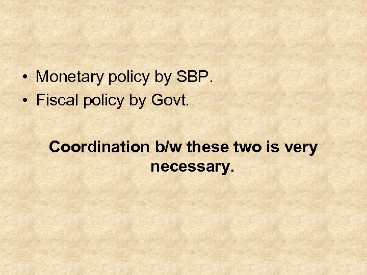  • Monetary policy by SBP. • Fiscal policy by Govt. Coordination b/w these