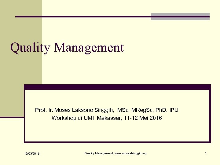 Quality Management Prof. Ir. Moses Laksono Singgih, MSc, MReg. Sc, Ph. D, IPU Workshop