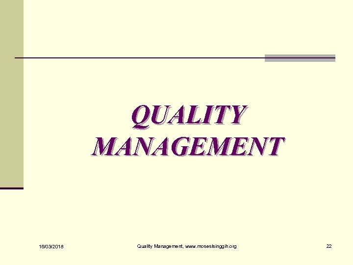 QUALITY MANAGEMENT 16/03/2018 Quality Management, www. moseslsinggih. org 22 