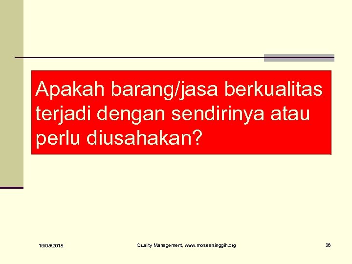 Apakah barang/jasa berkualitas terjadi dengan sendirinya atau perlu diusahakan? 16/03/2018 Quality Management, www. moseslsinggih.