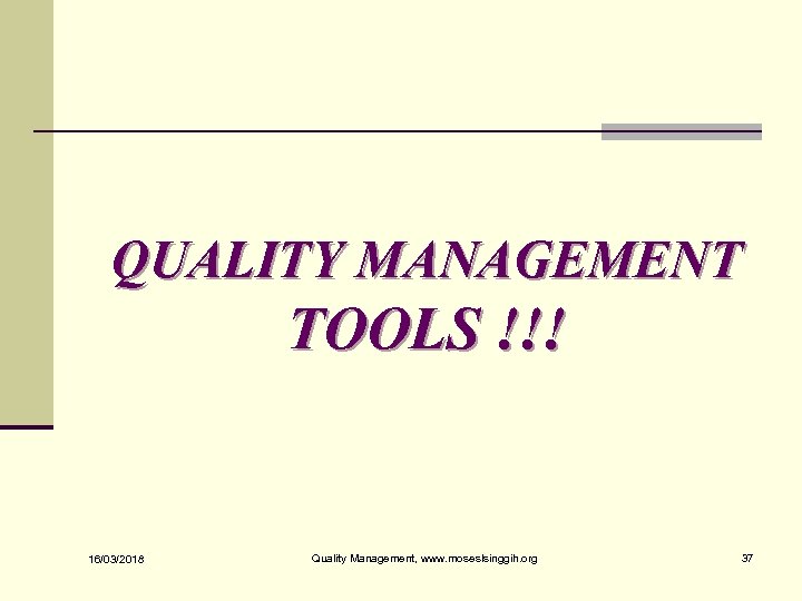 QUALITY MANAGEMENT TOOLS !!! 16/03/2018 Quality Management, www. moseslsinggih. org 37 