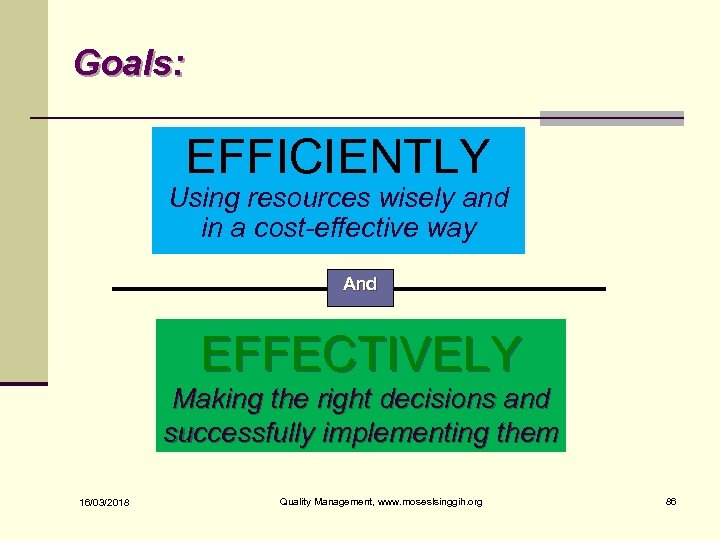 Goals: EFFICIENTLY Using resources wisely and in a cost-effective way And EFFECTIVELY Making the