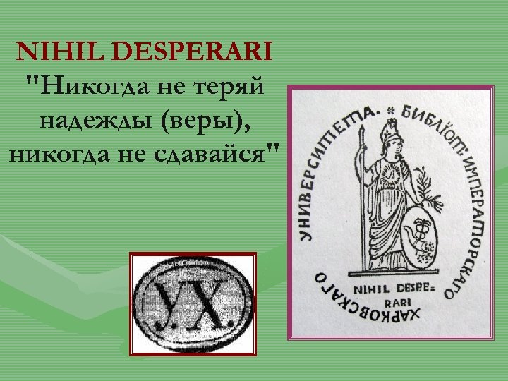 NIHIL DESPERARI "Никогда не теряй надежды (веры), никогда не сдавайся" 