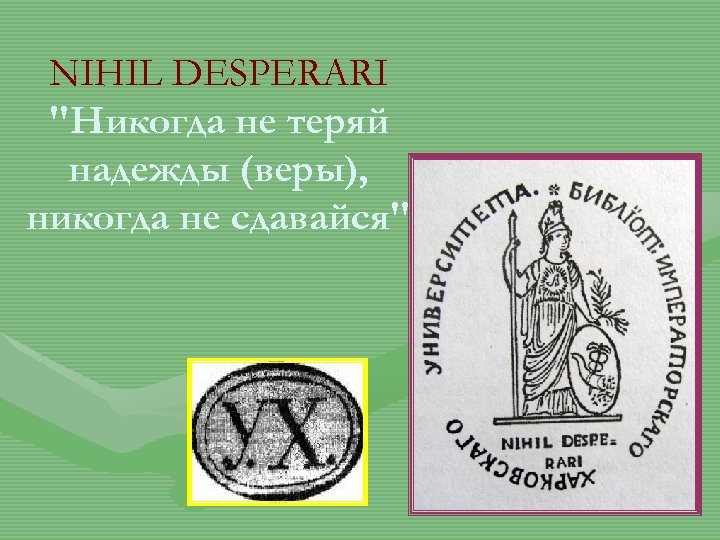 NIHIL DESPERARI "Никогда не теряй надежды (веры), никогда не сдавайся" 