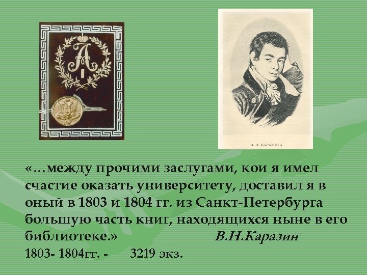  «…между прочими заслугами, кои я имел счастие оказать университету, доставил я в оный