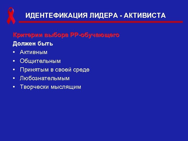 ИДЕНТЕФИКАЦИЯ ЛИДЕРА - АКТИВИСТА Критерии выбора РР-обучающего Должен быть • Активным • Общительным •
