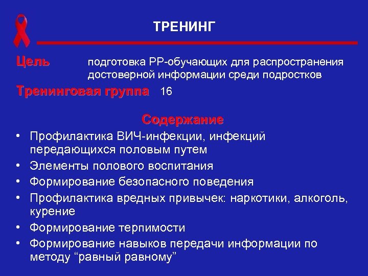 ТРЕНИНГ Цель подготовка РР-обучающих для распространения достоверной информации среди подростков Тренинговая группа 16 Содержание