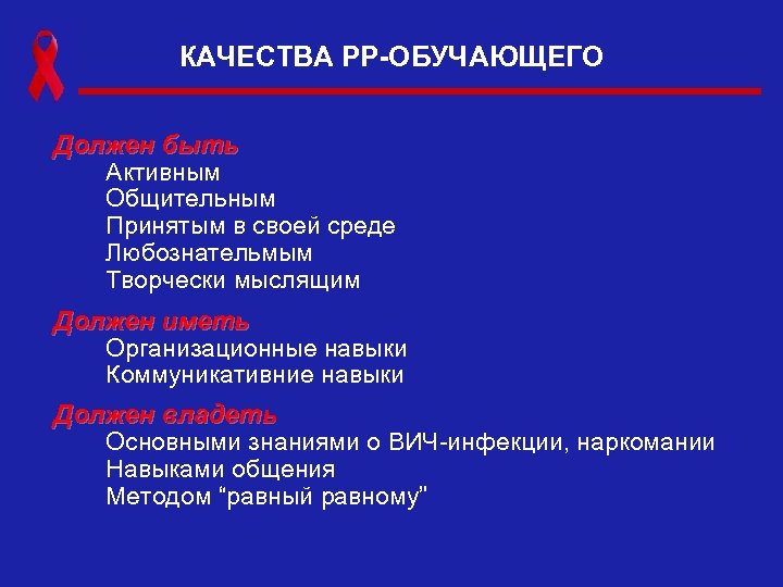 КАЧЕСТВА РР-ОБУЧАЮЩЕГО Должен быть Активным Общительным Принятым в своей среде Любознательмым Творчески мыслящим Должен