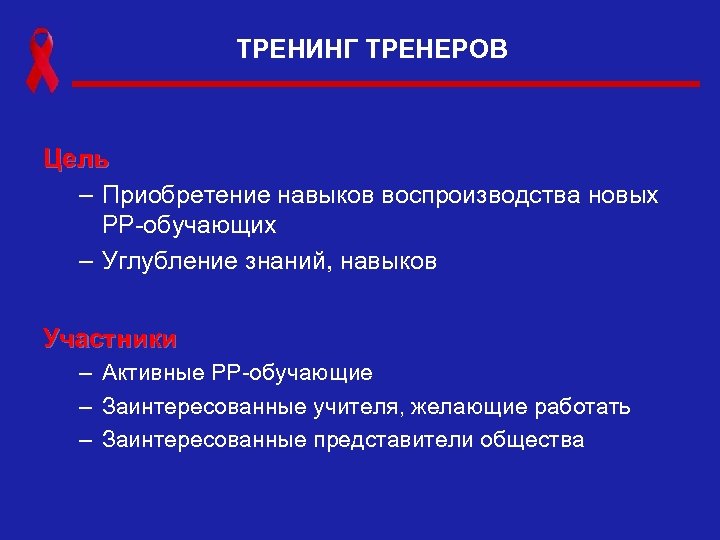 ТРЕНИНГ ТРЕНЕРОВ Цель – Приобретение навыков воспроизводства новых РР-обучающих – Углубление знаний, навыков Участники