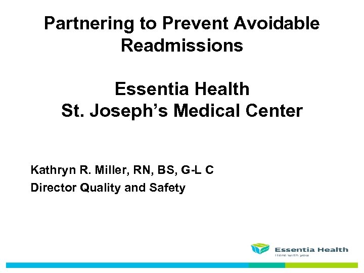Partnering to Prevent Avoidable Readmissions Essentia Health St. Joseph’s Medical Center Kathryn R. Miller,