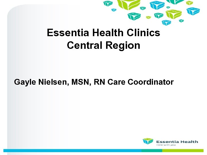 Essentia Health Clinics Central Region Gayle Nielsen, MSN, RN Care Coordinator 