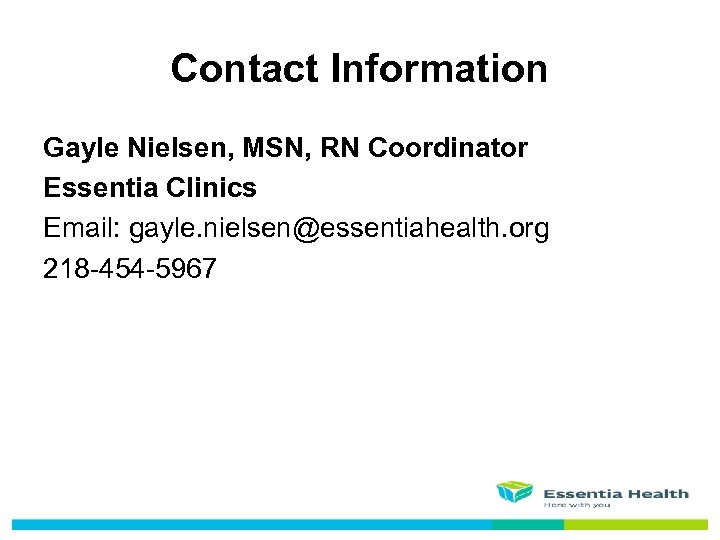 Contact Information Gayle Nielsen, MSN, RN Coordinator Essentia Clinics Email: gayle. nielsen@essentiahealth. org 218