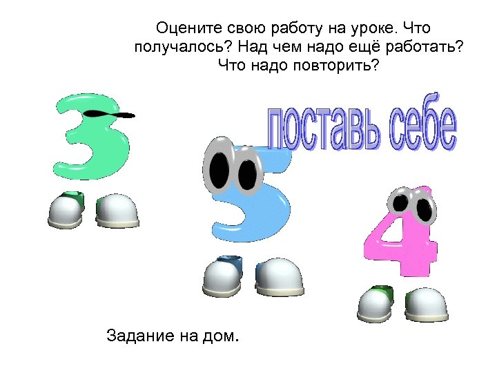 Оцените свою работу на уроке. Что получалось? Над чем надо ещё работать? Что надо