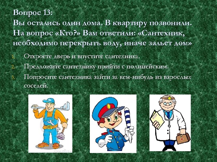 Вопрос 13: Вы остались один дома. В квартиру позвонили. На вопрос «Кто? » Вам