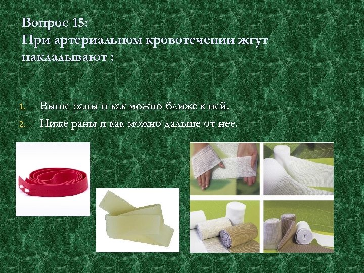Вопрос 15: При артериальном кровотечении жгут накладывают : 1. 2. Выше раны и как