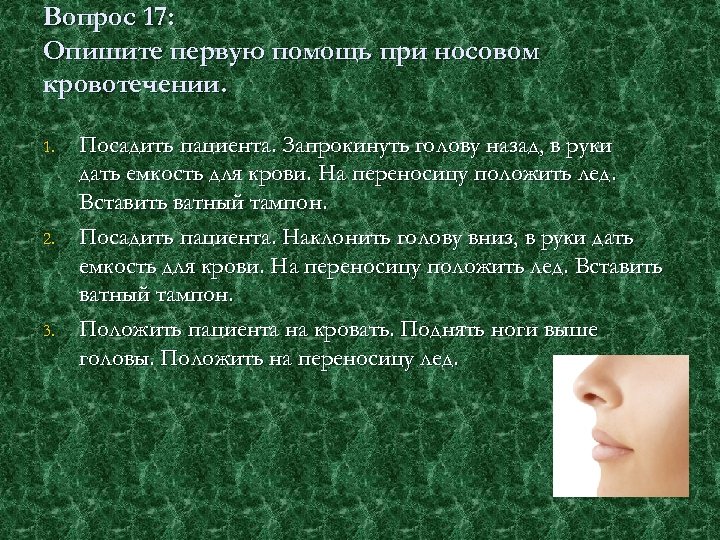 Вопрос 17: Опишите первую помощь при носовом кровотечении. 1. 2. 3. Посадить пациента. Запрокинуть
