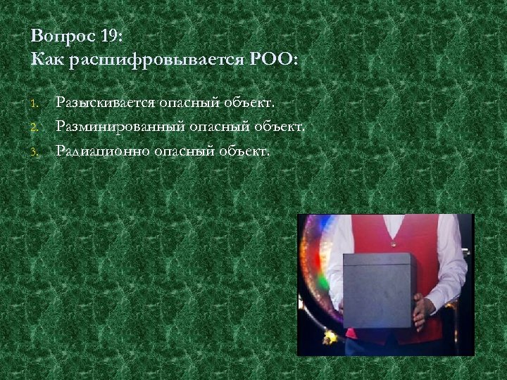Вопрос 19: Как расшифровывается РОО: 1. 2. 3. Разыскивается опасный объект. Разминированный опасный объект.