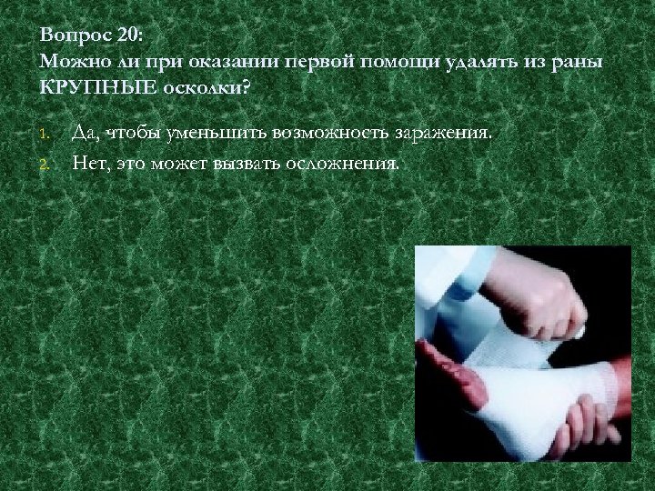 Вопрос 20: Можно ли при оказании первой помощи удалять из раны КРУПНЫЕ осколки? 1.