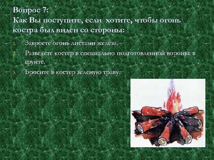 Вопрос 7: Как Вы поступите, если хотите, чтобы огонь костра был виден со стороны: