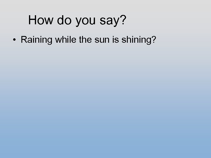 How do you say? • Raining while the sun is shining? 